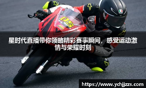 星时代直播带你领略精彩赛事瞬间，感受运动激情与荣耀时刻