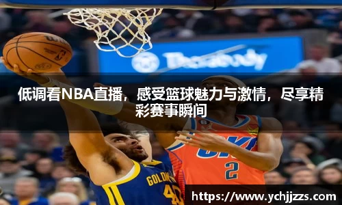 低调看NBA直播，感受篮球魅力与激情，尽享精彩赛事瞬间
