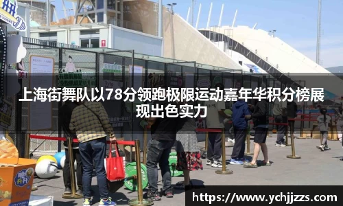 上海街舞队以78分领跑极限运动嘉年华积分榜展现出色实力