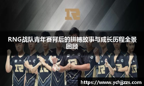 RNG战队青年赛背后的拼搏故事与成长历程全景回顾