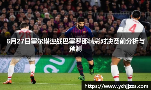 6月27日塞尔塔迎战巴塞罗那精彩对决赛前分析与预测