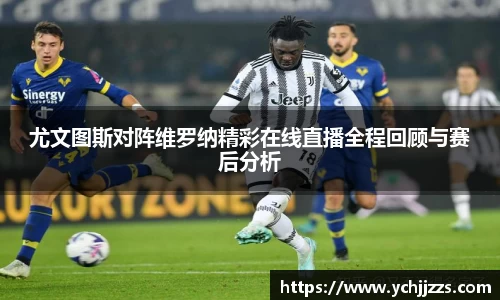 尤文图斯对阵维罗纳精彩在线直播全程回顾与赛后分析