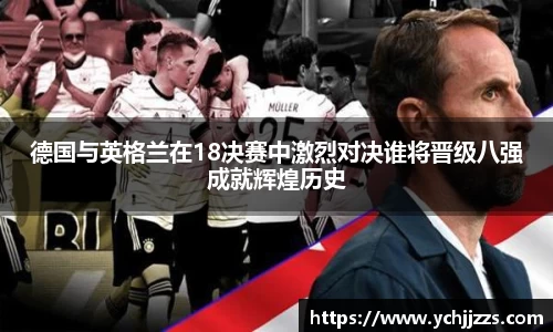 德国与英格兰在18决赛中激烈对决谁将晋级八强成就辉煌历史