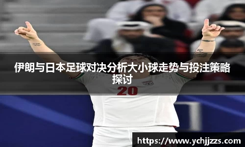 伊朗与日本足球对决分析大小球走势与投注策略探讨