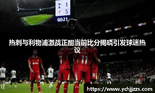 热刺与利物浦激战正酣当前比分揭晓引发球迷热议
