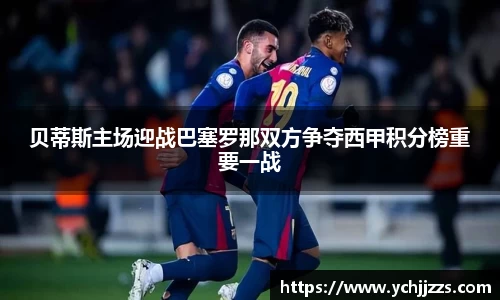 贝蒂斯主场迎战巴塞罗那双方争夺西甲积分榜重要一战