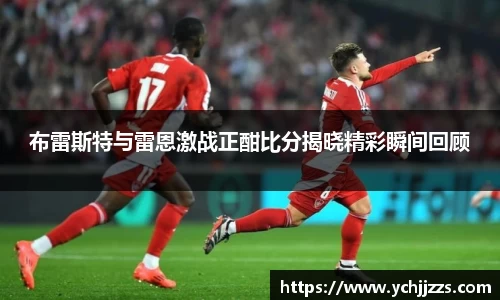 布雷斯特与雷恩激战正酣比分揭晓精彩瞬间回顾