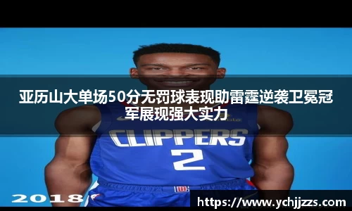 亚历山大单场50分无罚球表现助雷霆逆袭卫冕冠军展现强大实力