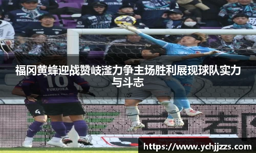 福冈黄蜂迎战赞岐滏力争主场胜利展现球队实力与斗志
