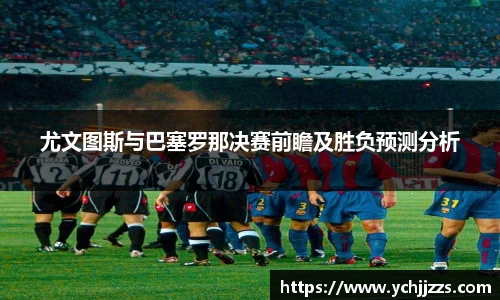尤文图斯与巴塞罗那决赛前瞻及胜负预测分析