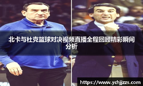 北卡与杜克篮球对决视频直播全程回顾精彩瞬间分析