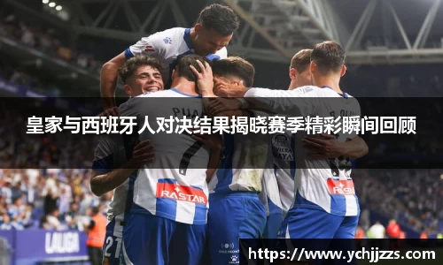 皇家与西班牙人对决结果揭晓赛季精彩瞬间回顾