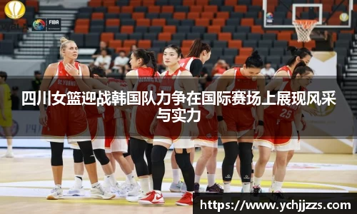 四川女篮迎战韩国队力争在国际赛场上展现风采与实力
