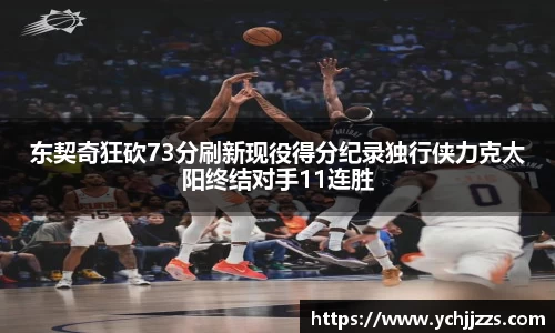 东契奇狂砍73分刷新现役得分纪录独行侠力克太阳终结对手11连胜