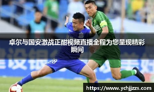 卓尔与国安激战正酣视频直播全程为您呈现精彩瞬间
