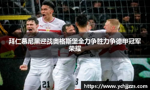 拜仁慕尼黑迎战奥格斯堡全力争胜力争德甲冠军荣耀