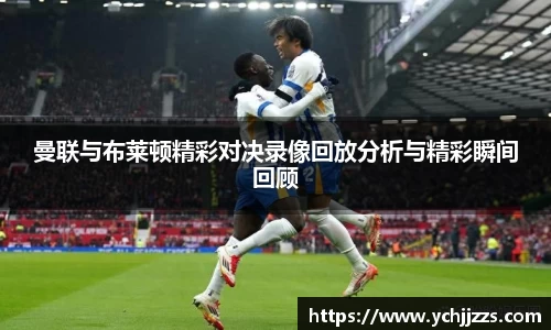 曼联与布莱顿精彩对决录像回放分析与精彩瞬间回顾