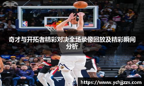 奇才与开拓者精彩对决全场录像回放及精彩瞬间分析